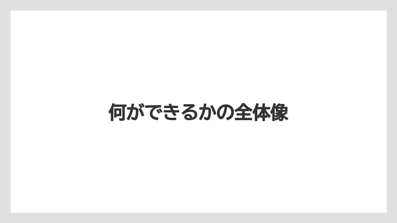 何ができるかの全体像