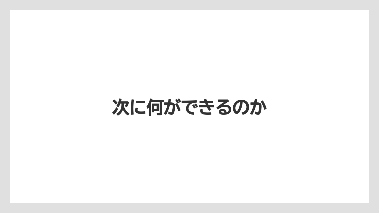 次に何ができるのか