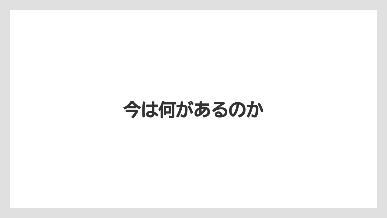 今は何があるのか