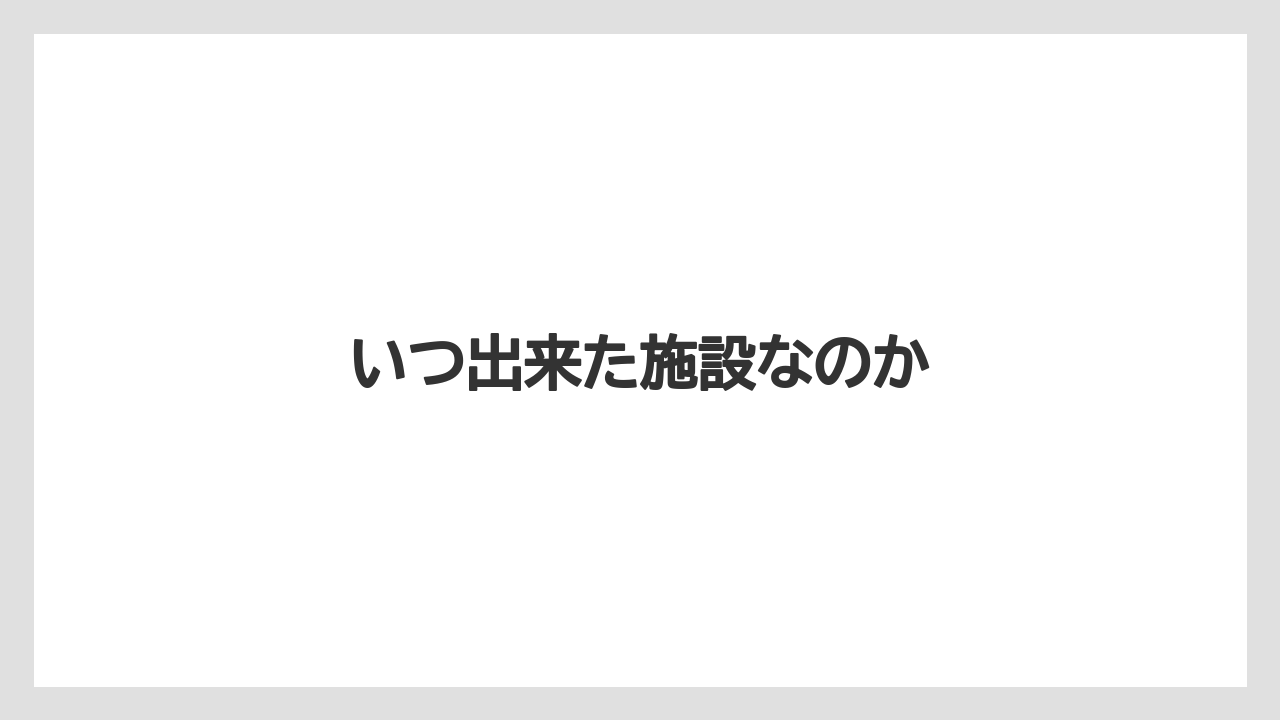 いつ出来た施設なのか