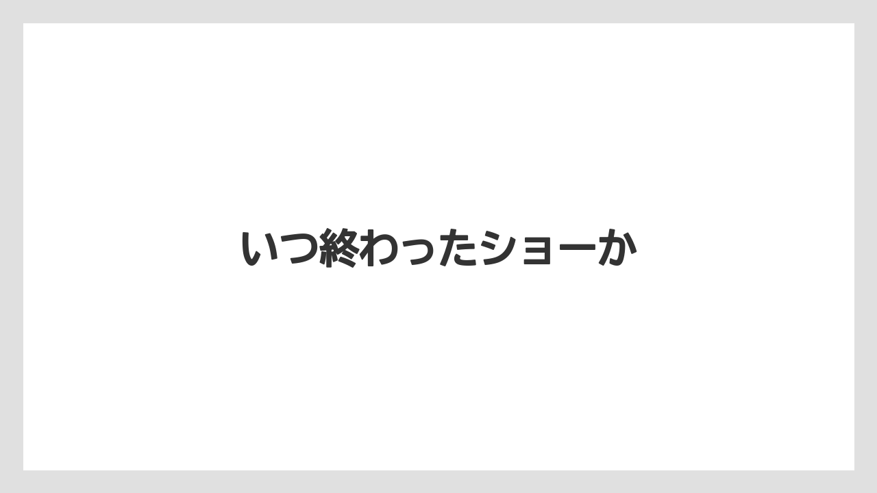 いつ終わったショーか