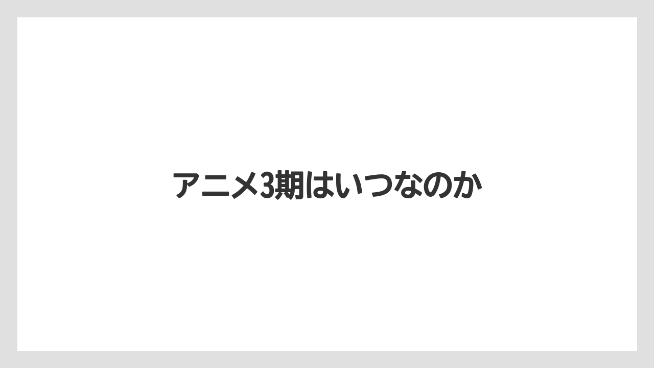 アニメ3期はいつなのか