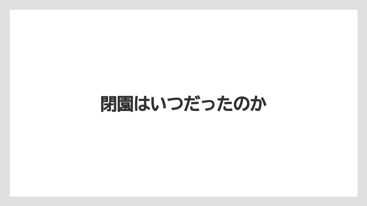 閉園はいつだったのか