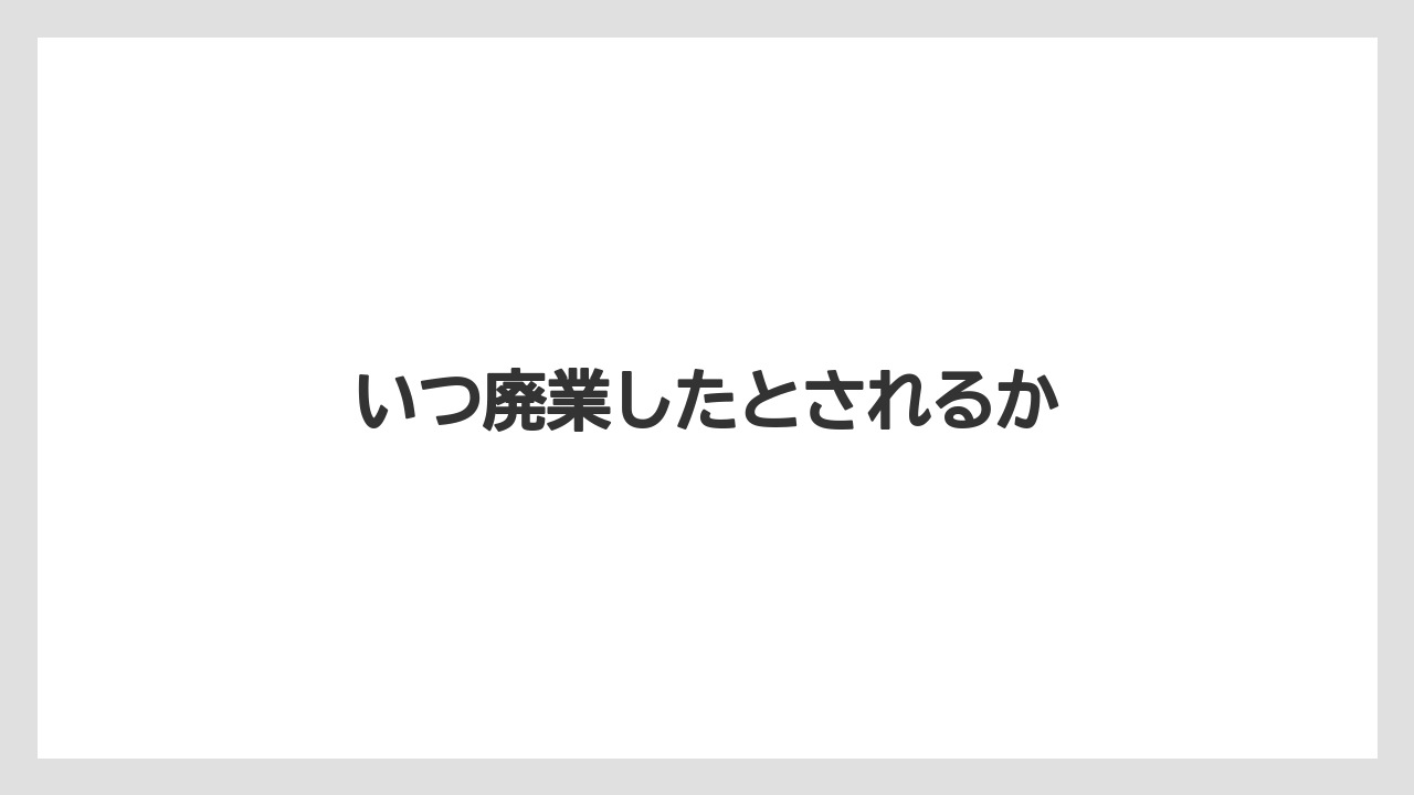 いつ廃業したとされるか