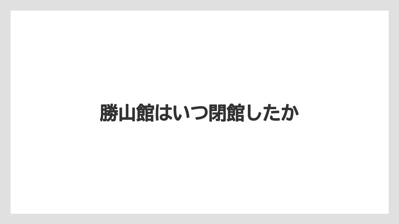 勝山館はいつ閉館したか