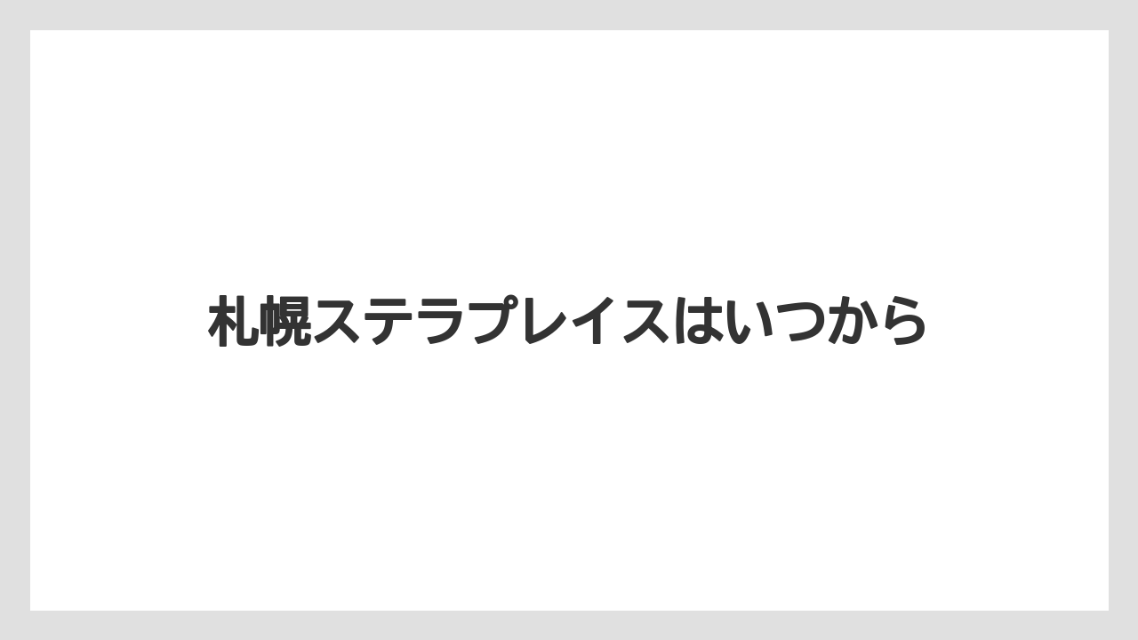 札幌ステラプレイスはいつから
