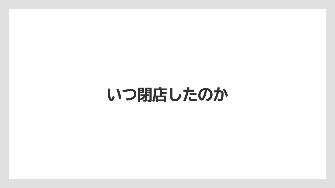 いつ閉店したのか
