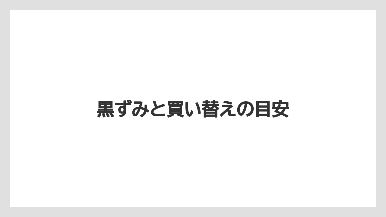 黒ずみと買い替えの目安