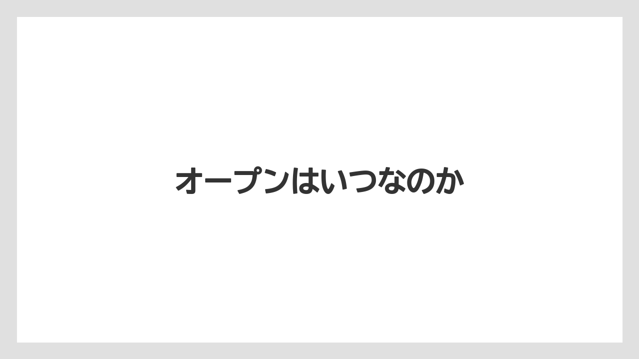 オープンはいつなのか