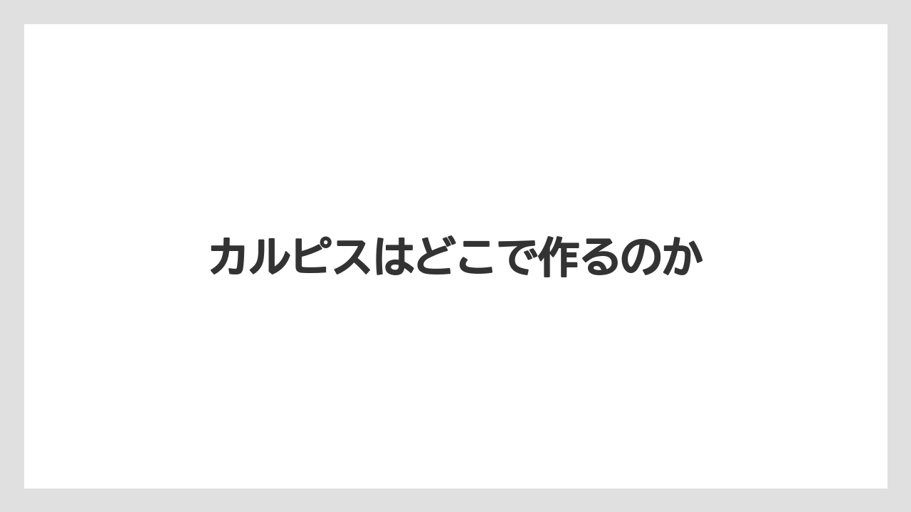 カルピスはどこで作るのか
