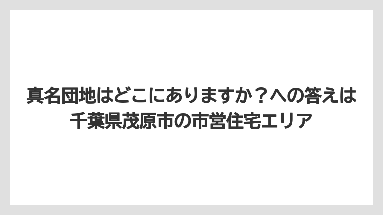 真名団地はどこにありますか？への答えは千葉県茂原市の市営住宅エリア