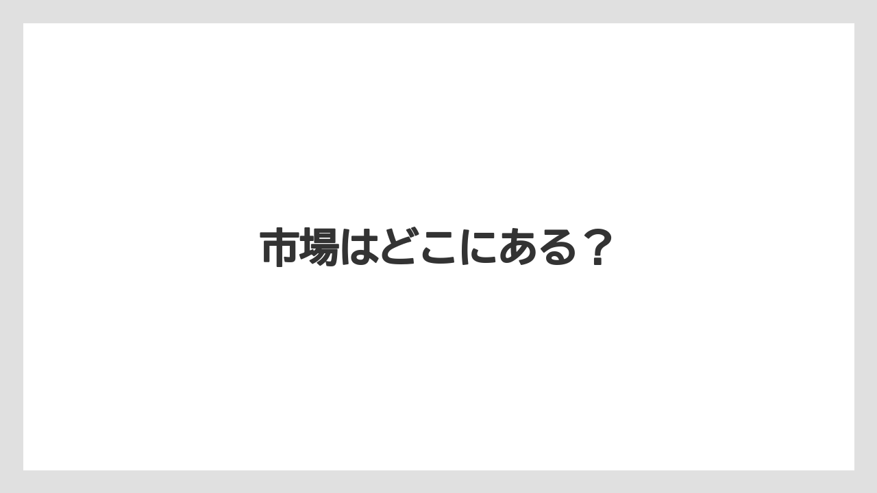 市場はどこにある？