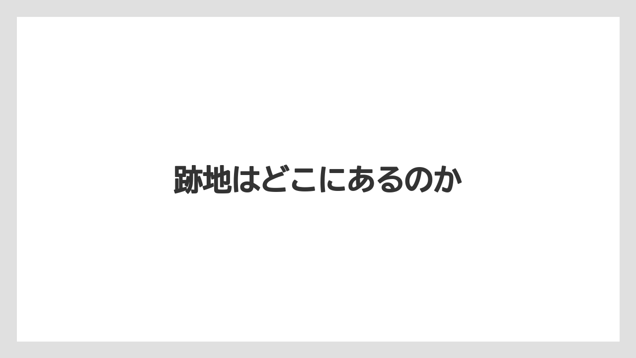 跡地はどこにあるのか