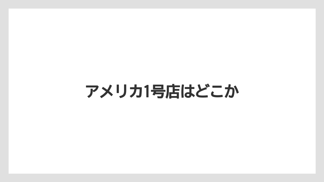 アメリカ1号店はどこか