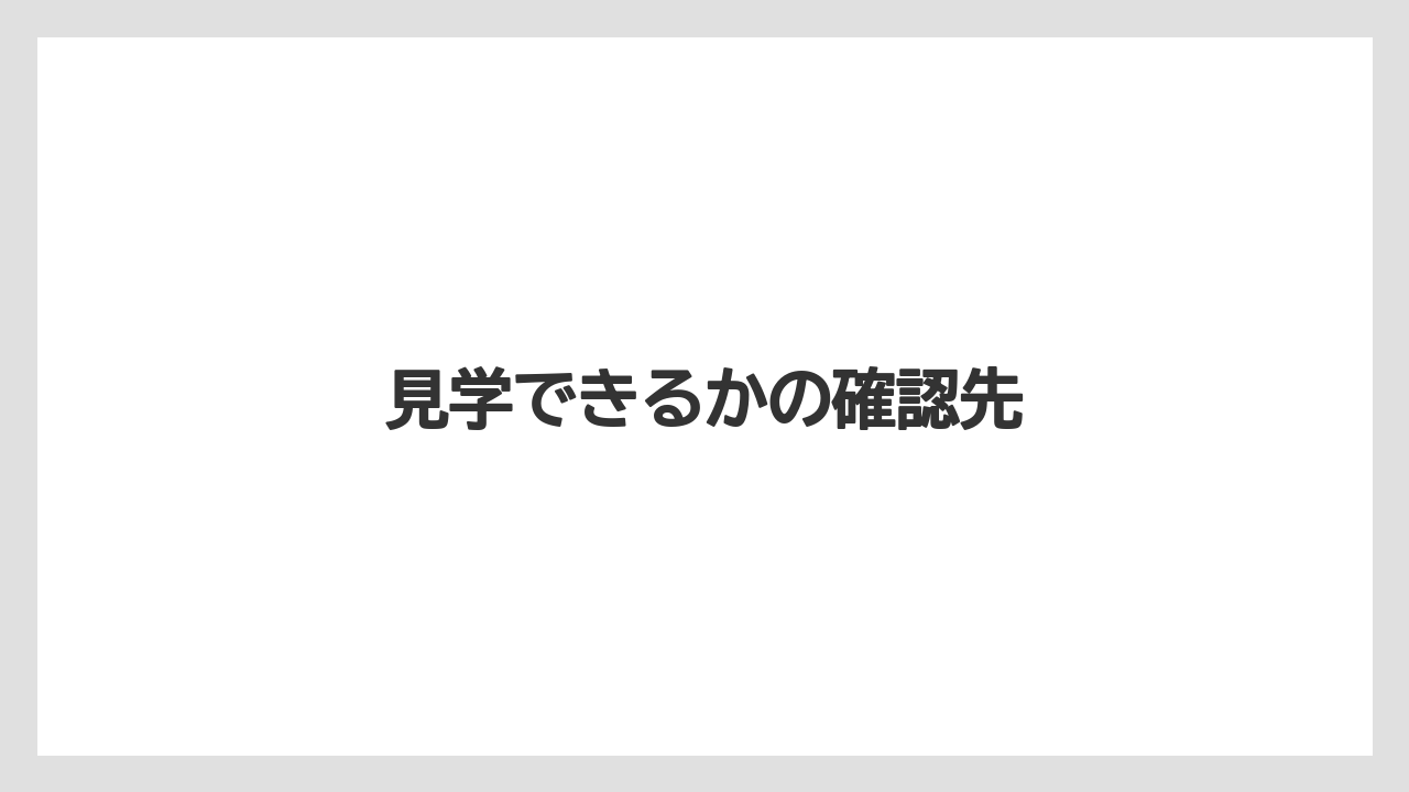 見学できるかの確認先
