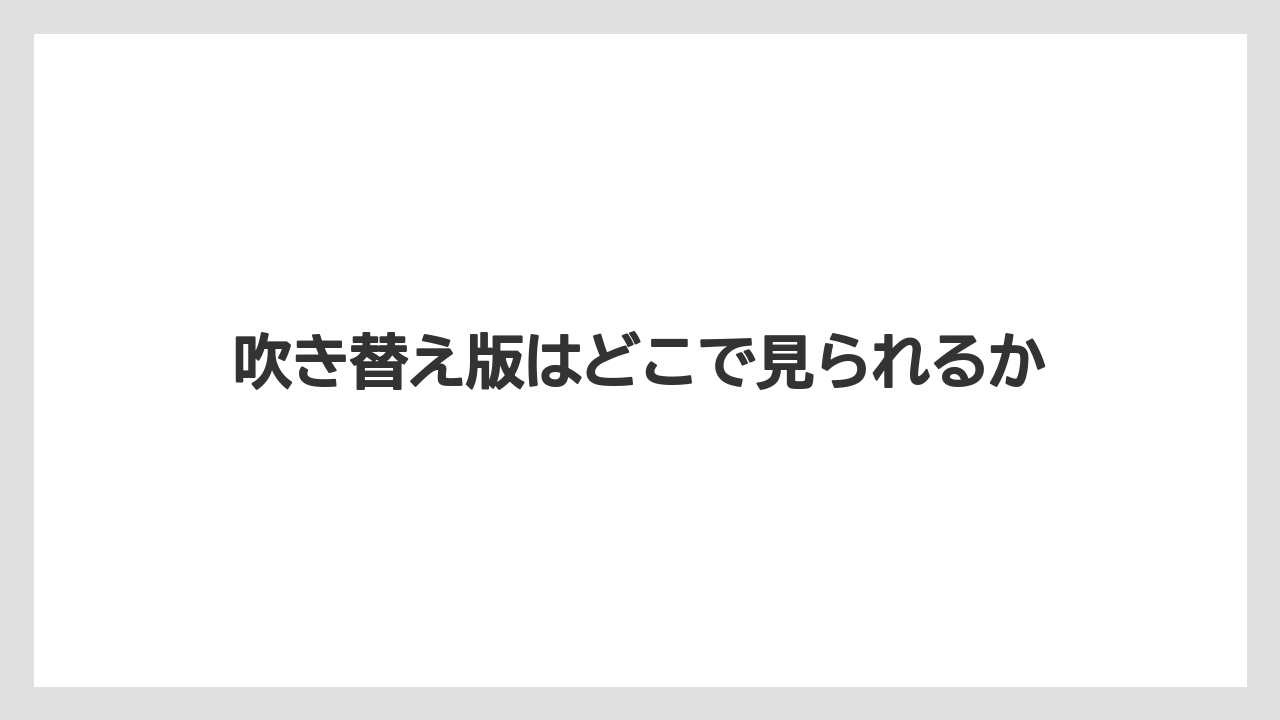 吹き替え版はどこで見られるか