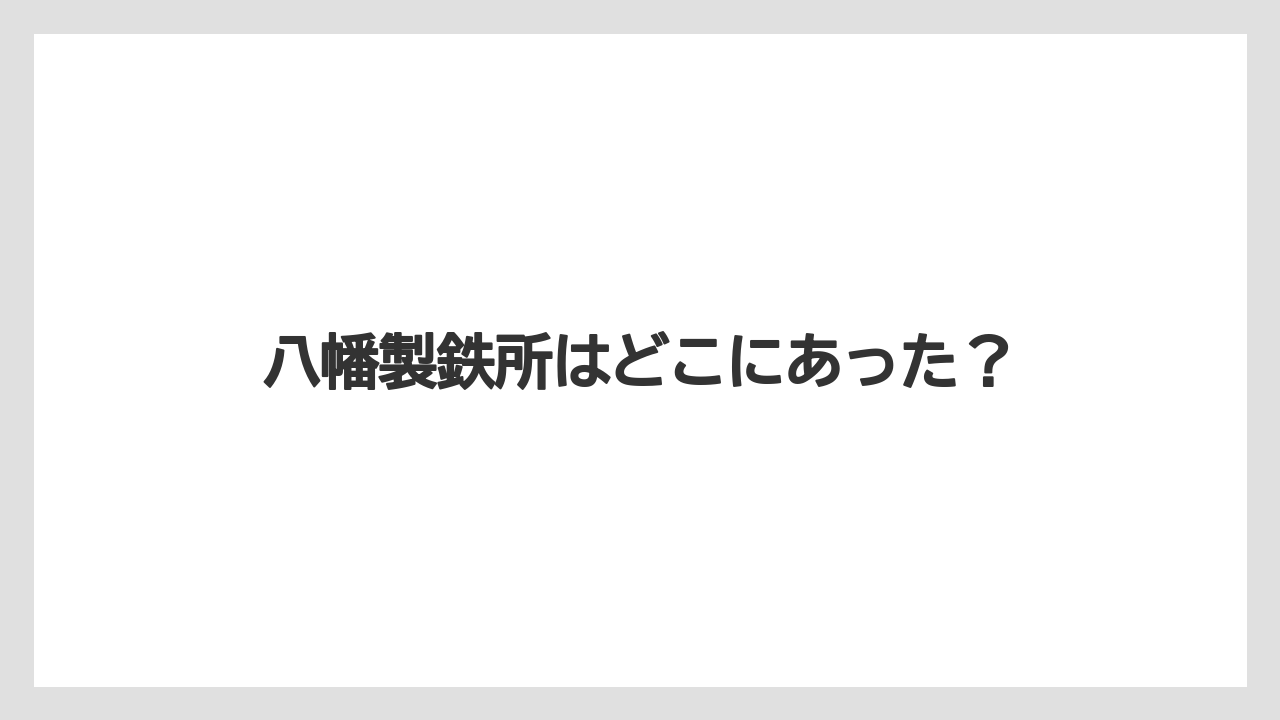 八幡製鉄所はどこにあった？