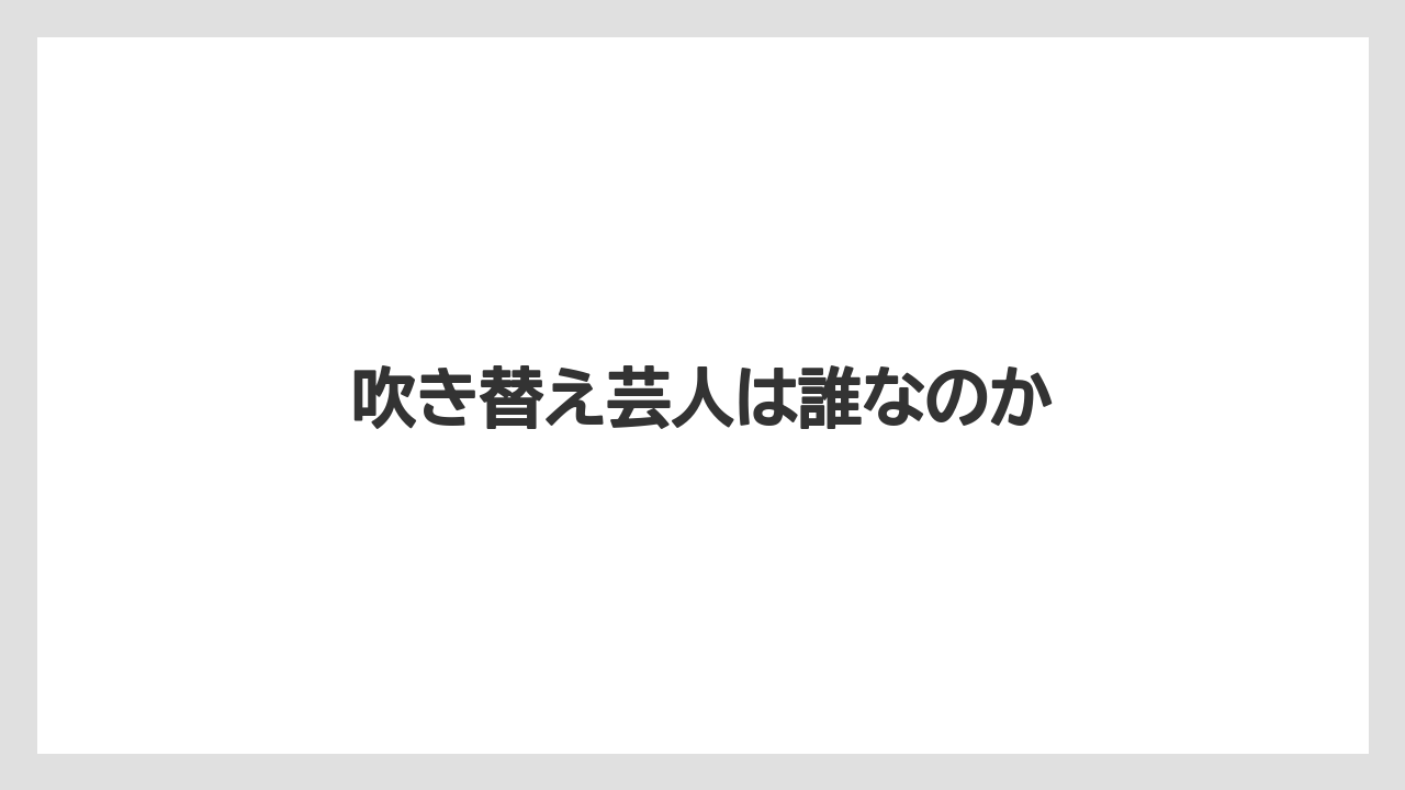 吹き替え芸人は誰なのか