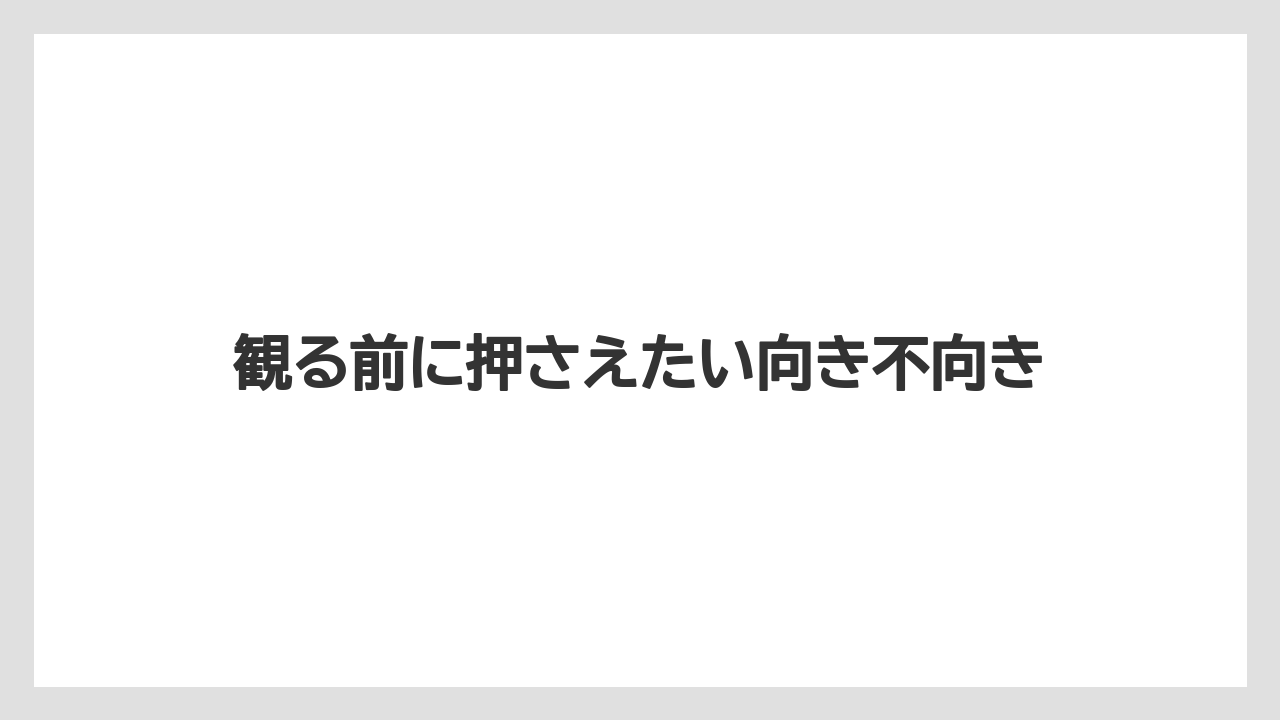 観る前に押さえたい向き不向き