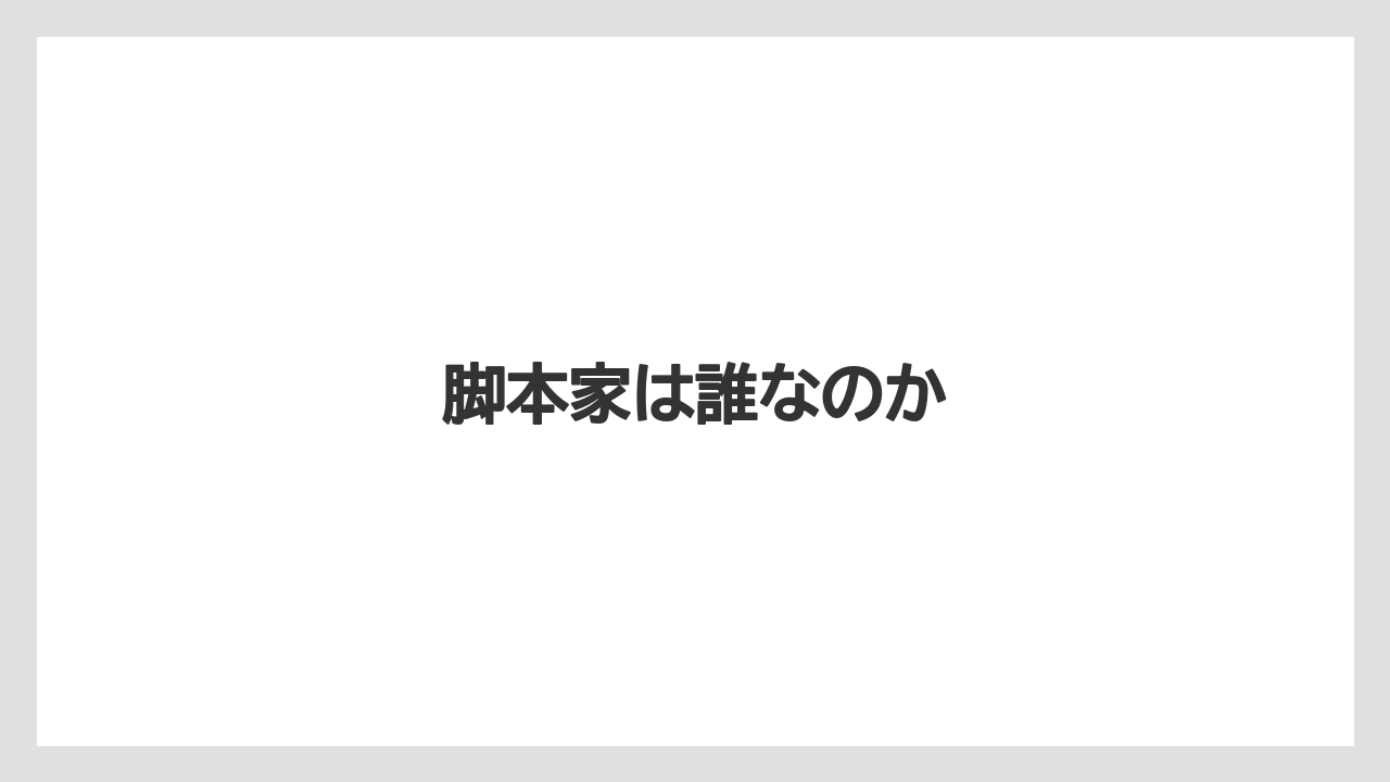 脚本家は誰なのか
