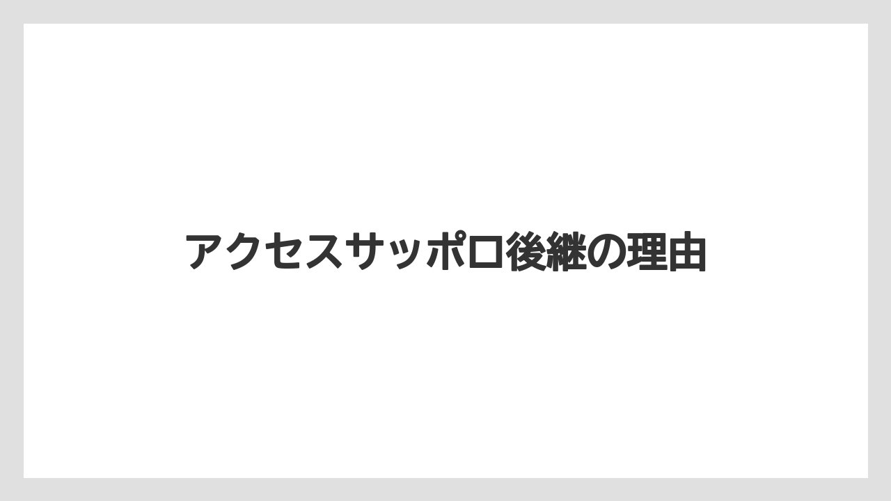 アクセスサッポロ後継の理由