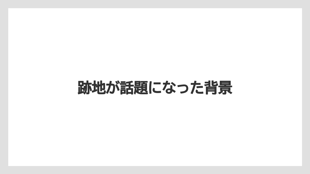 跡地が話題になった背景