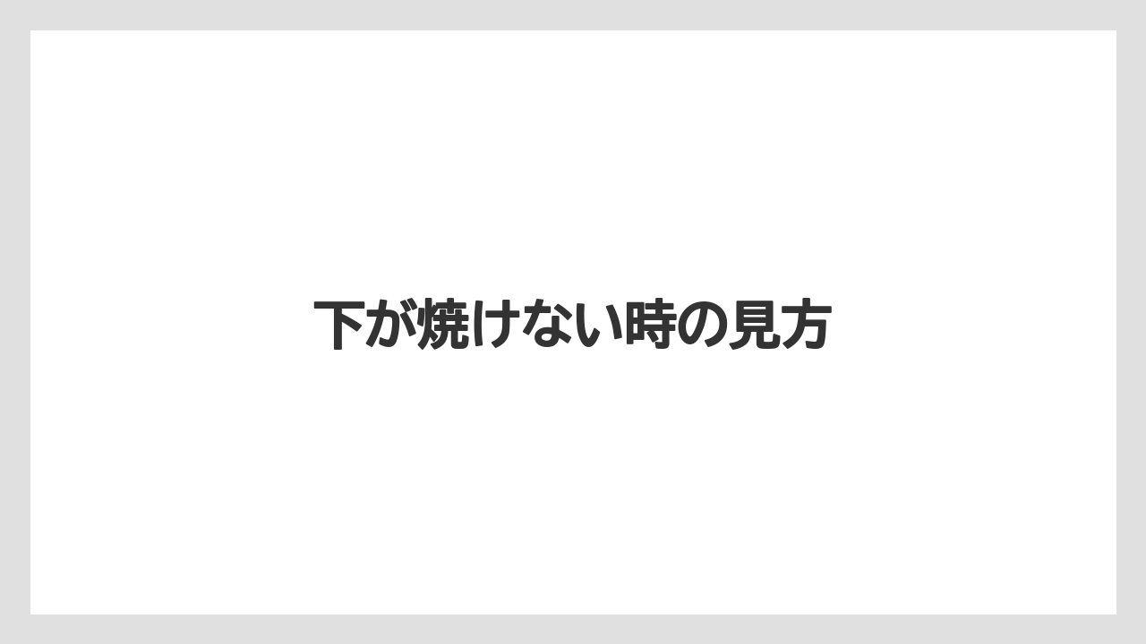 下が焼けない時の見方