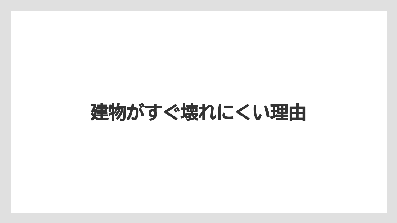 建物がすぐ壊れにくい理由