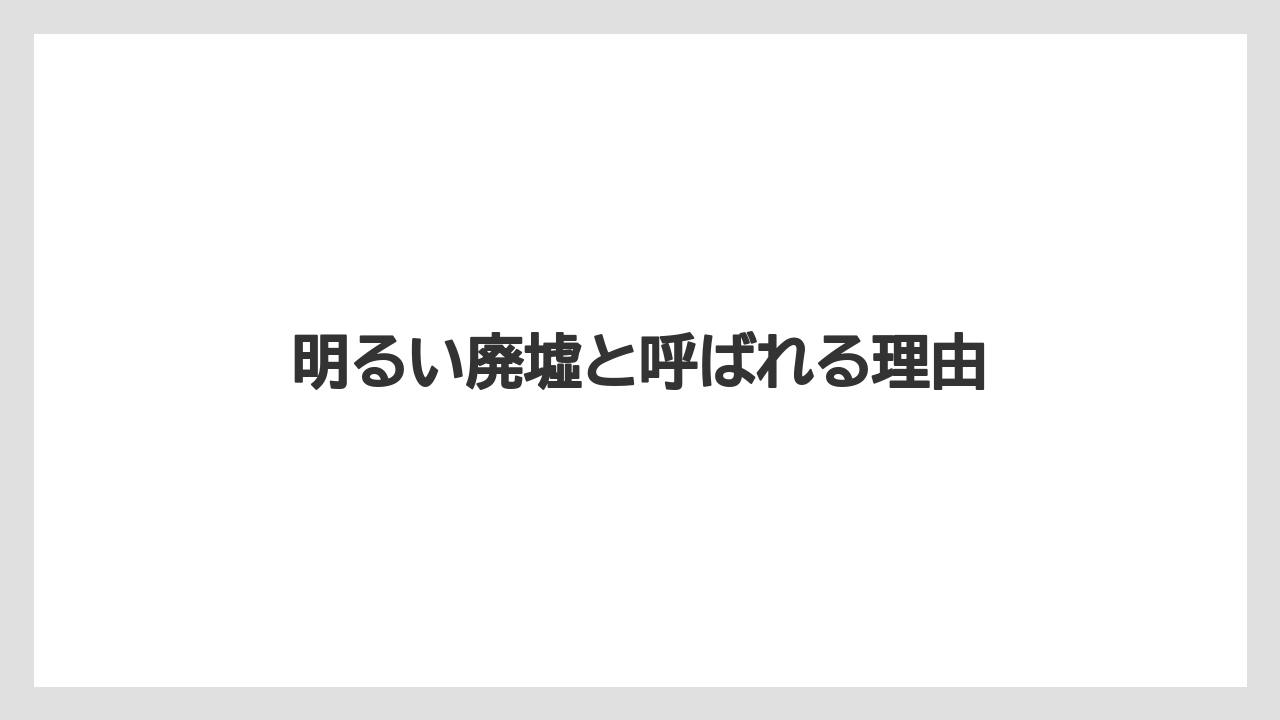 明るい廃墟と呼ばれる理由