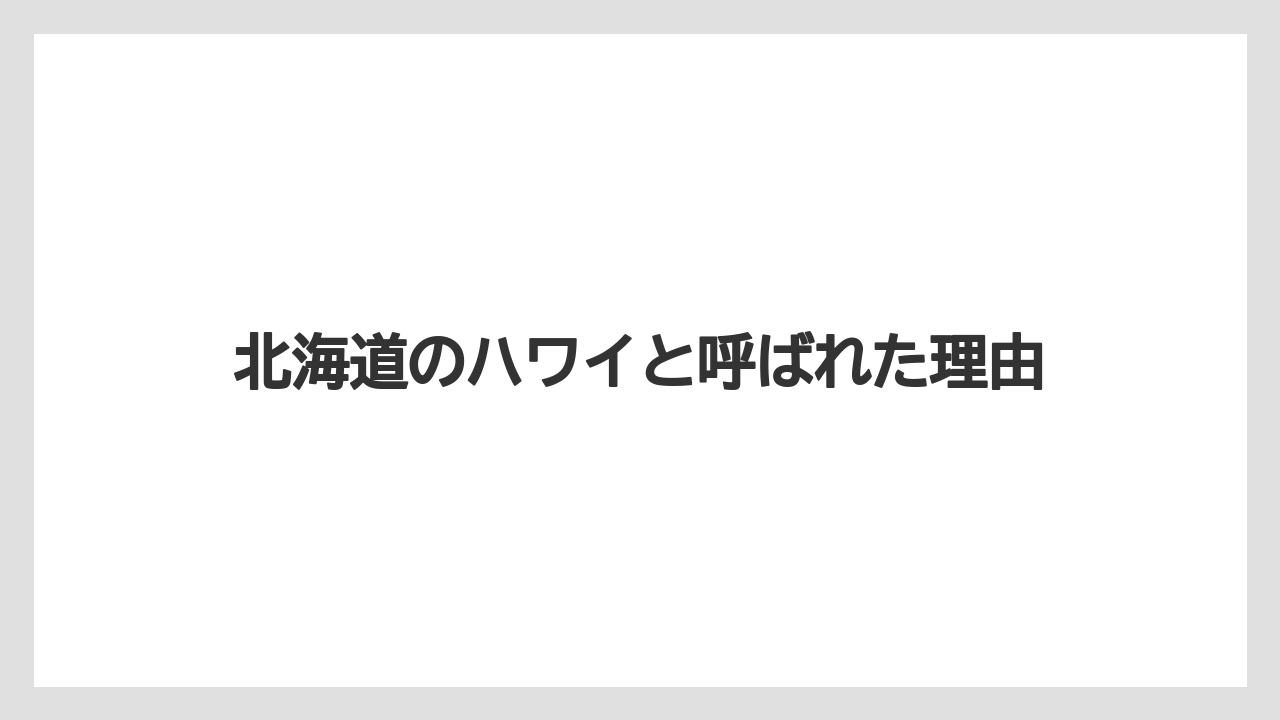 北海道のハワイと呼ばれた理由