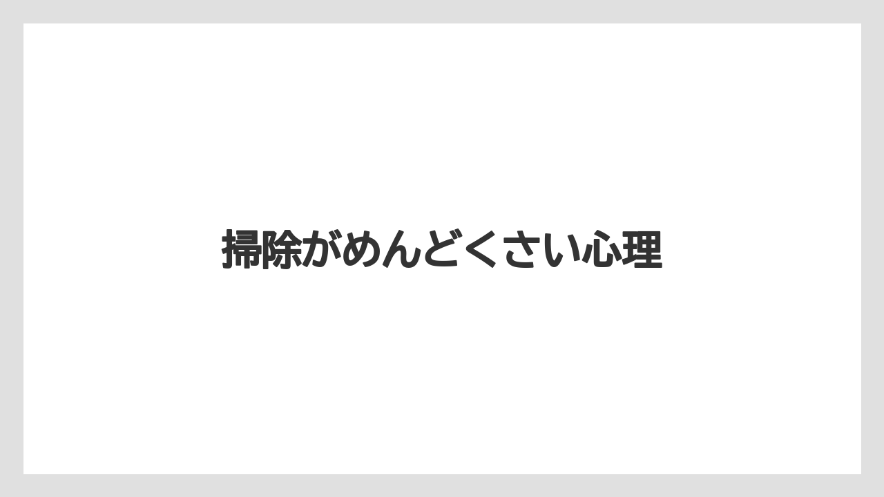 掃除がめんどくさい心理