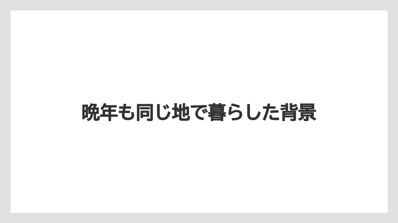 晩年も同じ地で暮らした背景