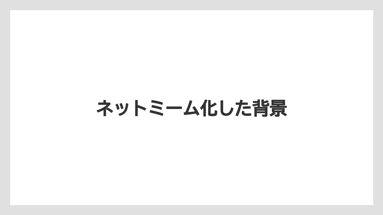 ネットミーム化した背景