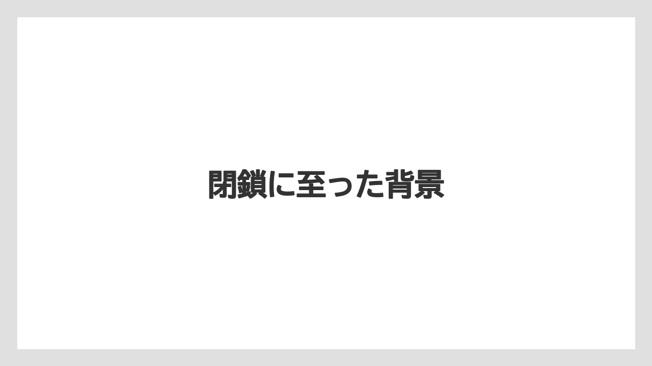 閉鎖に至った背景