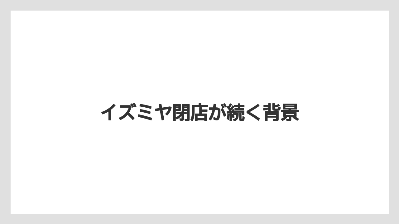 イズミヤ閉店が続く背景