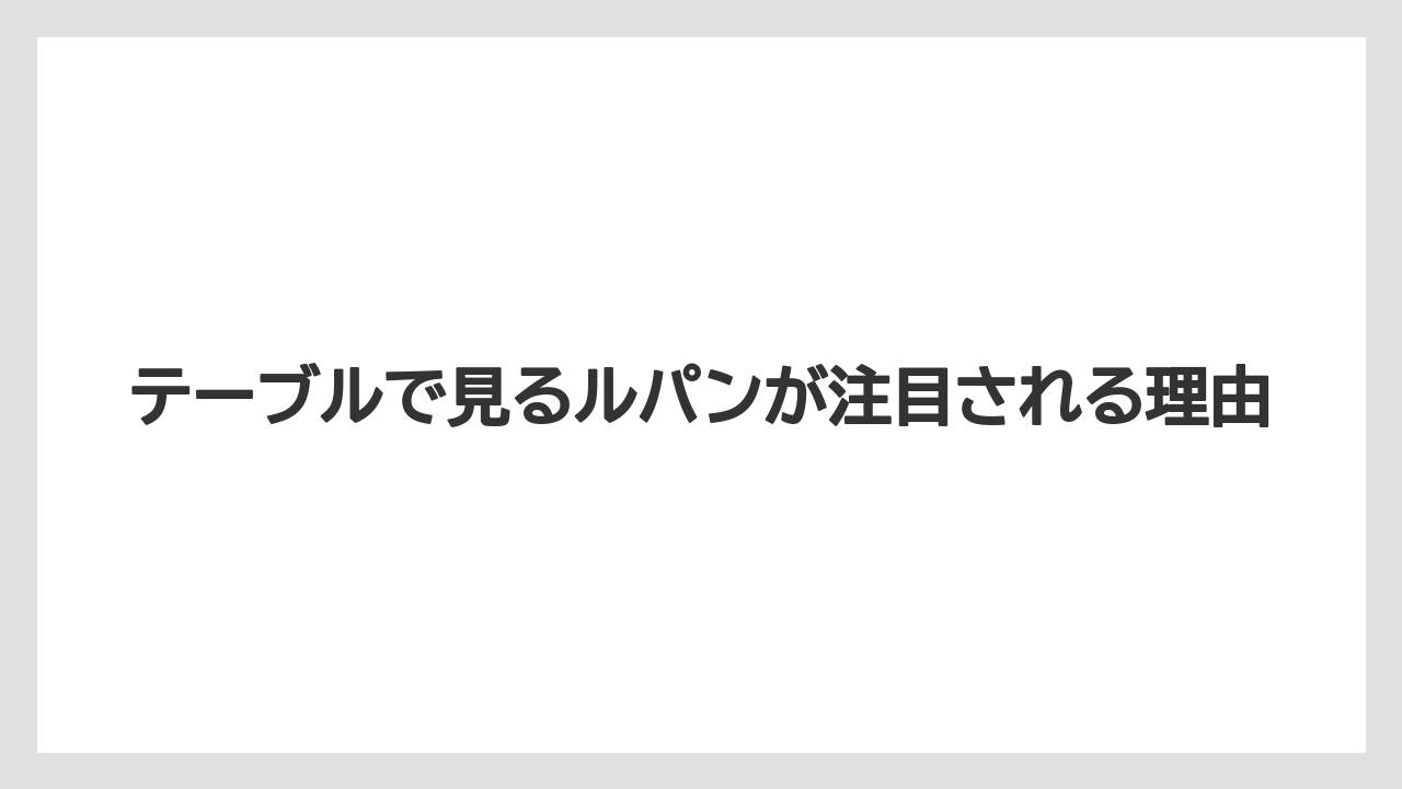 テーブルで見るルパンが注目される理由