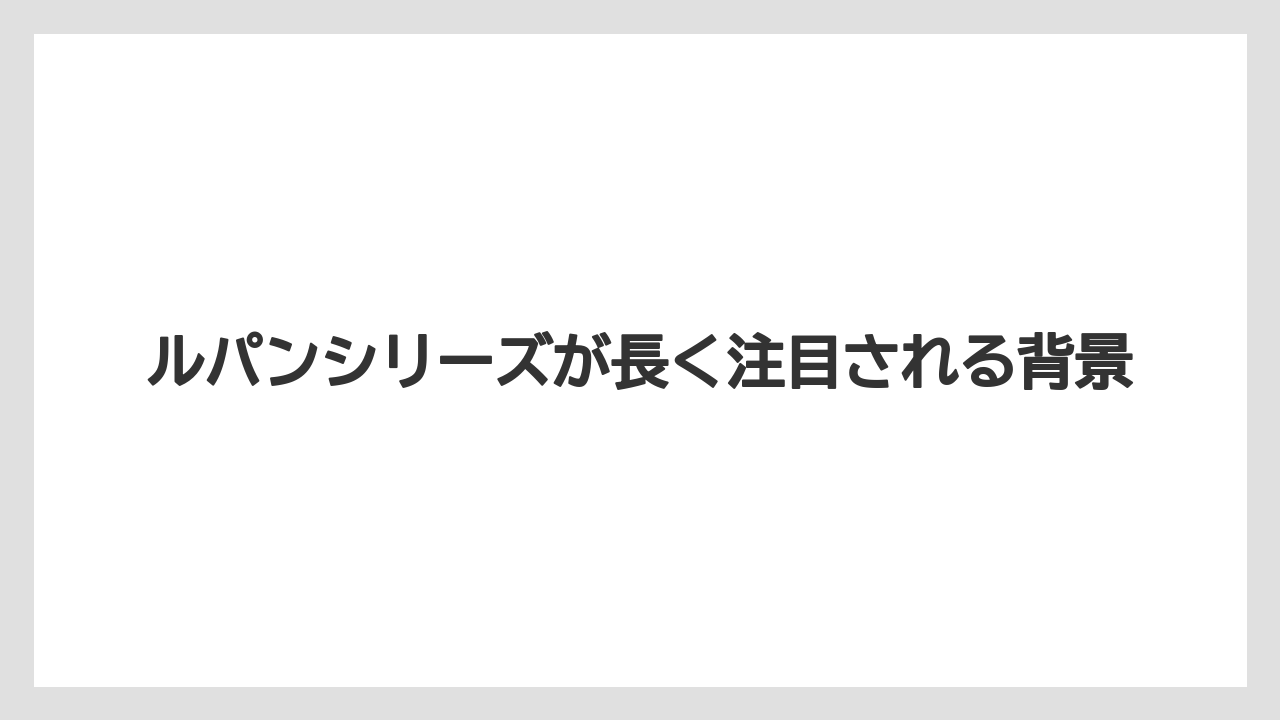 ルパンシリーズが長く注目される背景