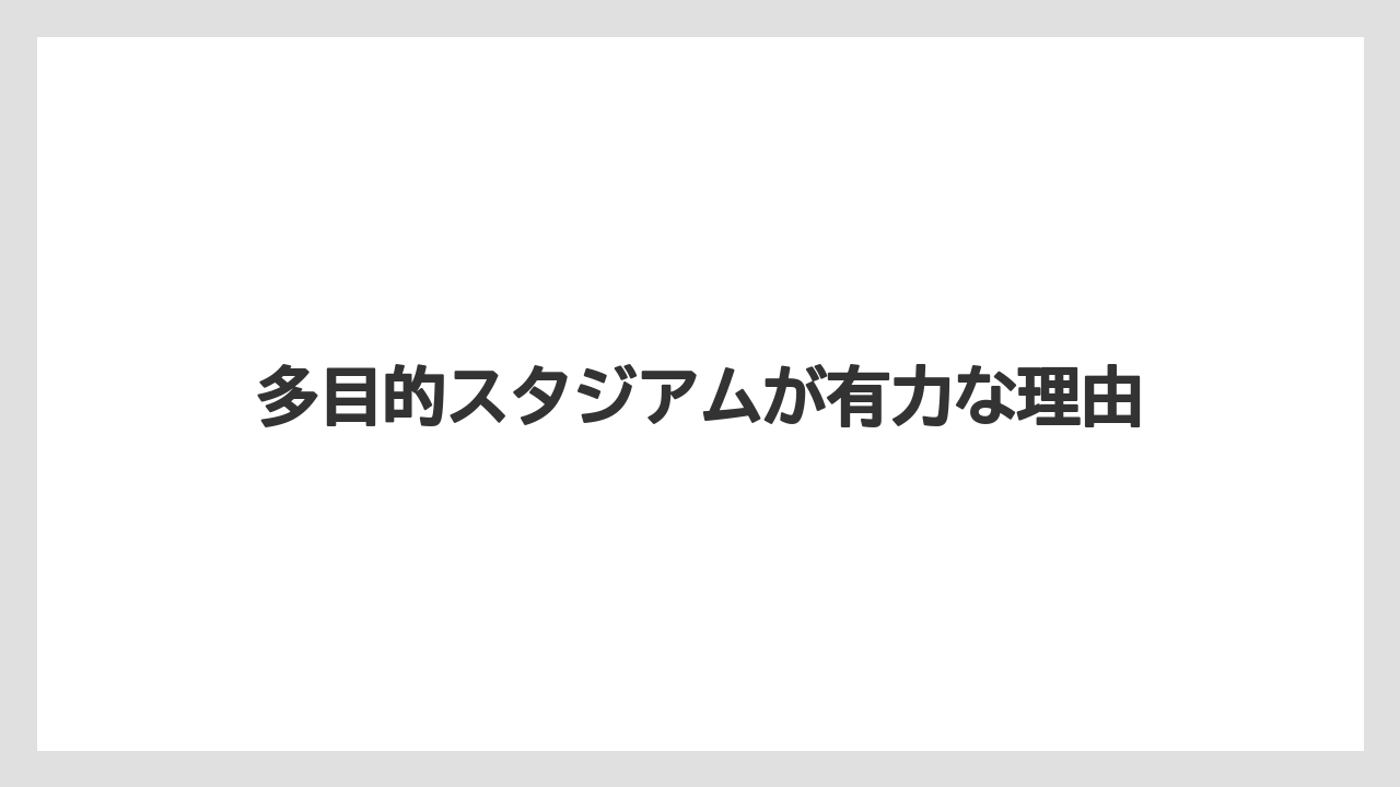 多目的スタジアムが有力な理由