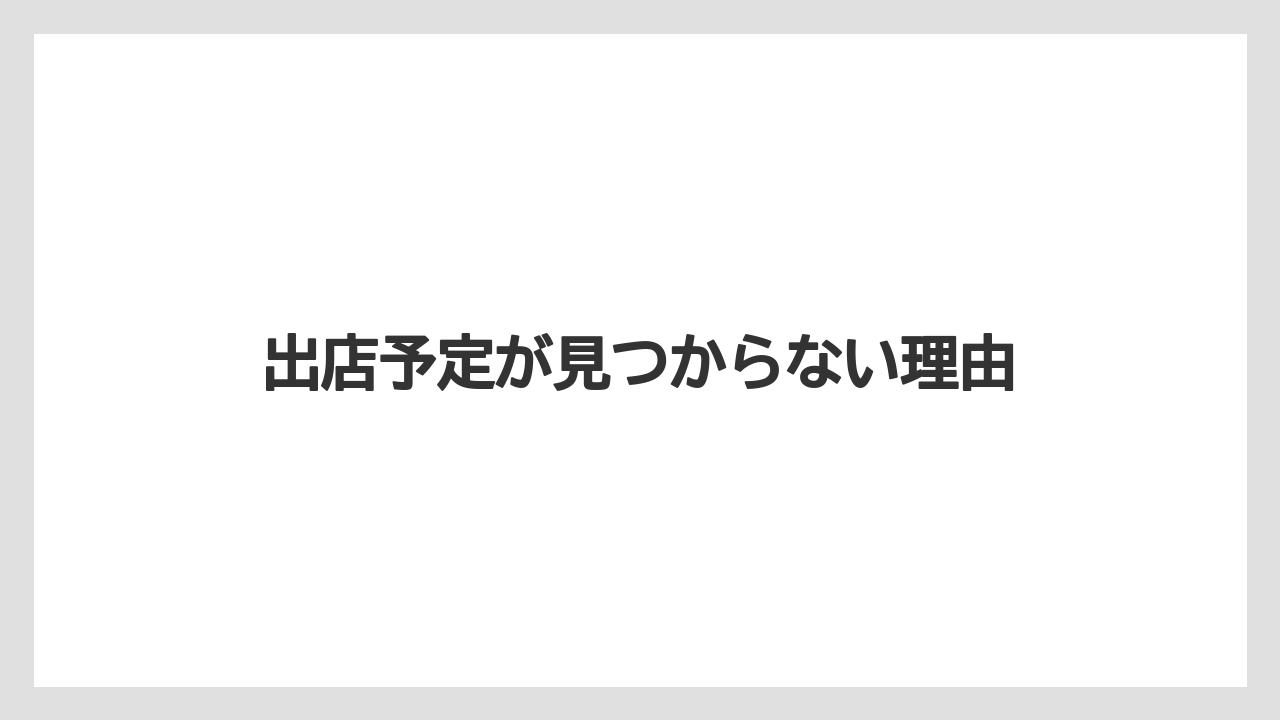 出店予定が見つからない理由