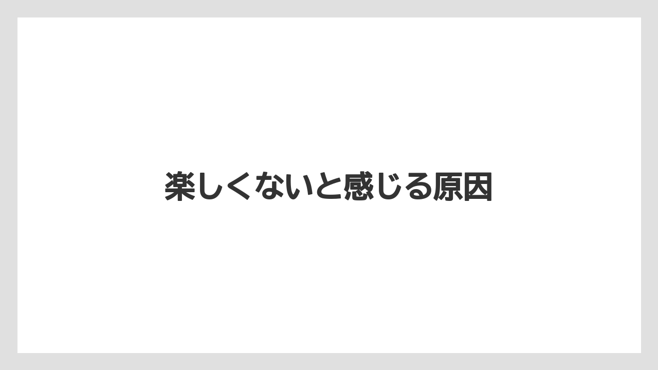 楽しくないと感じる原因