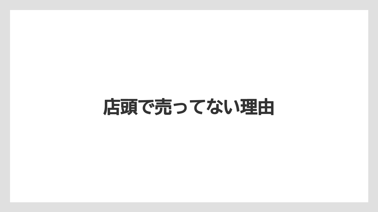店頭で売ってない理由