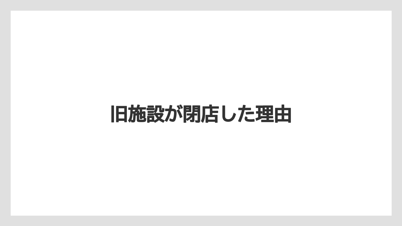 旧施設が閉店した理由