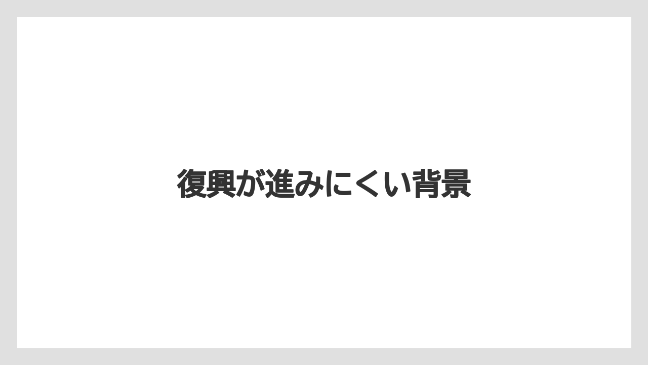 復興が進みにくい背景