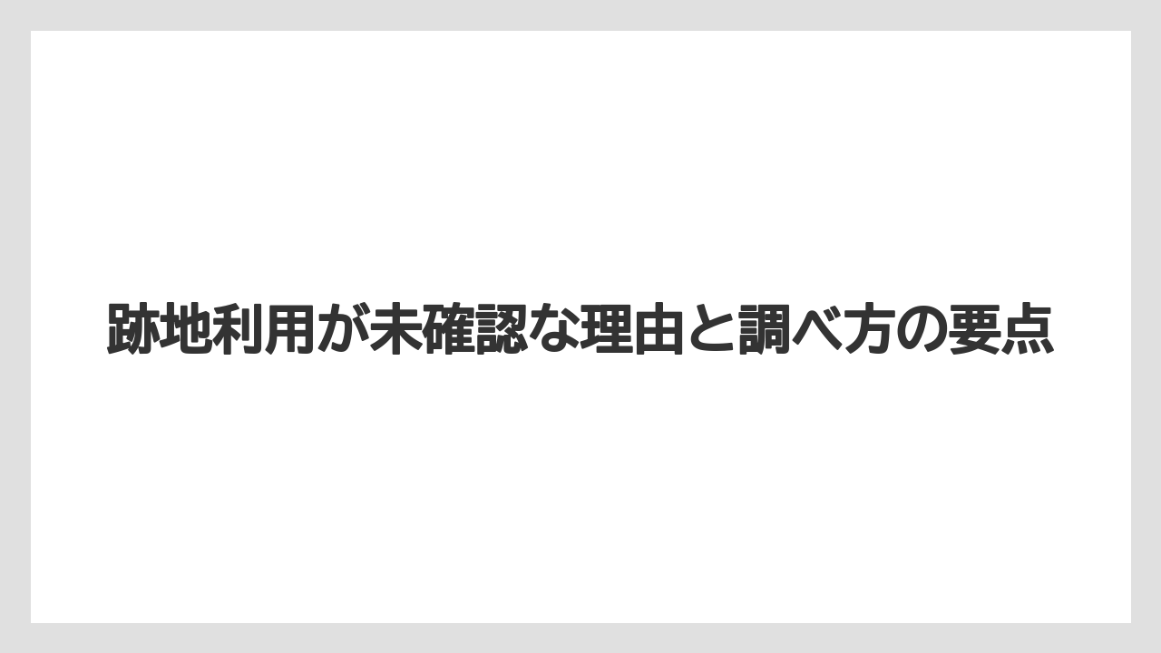 跡地利用が未確認な理由と調べ方の要点