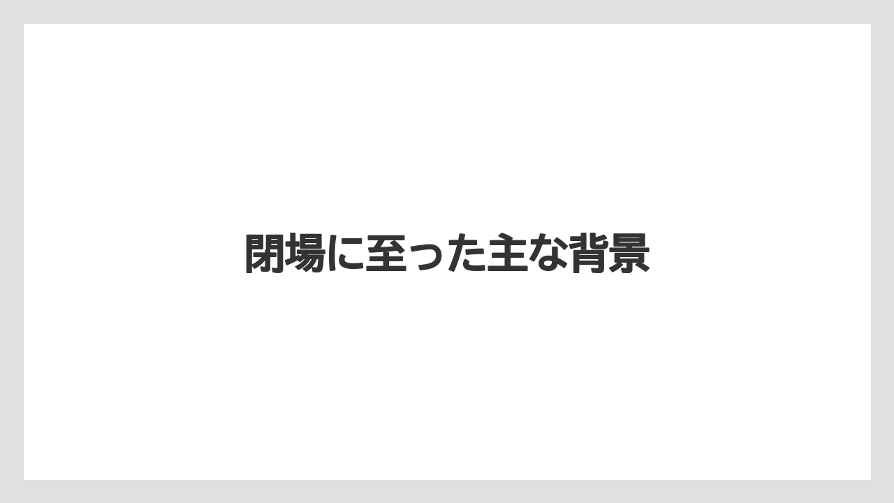 閉場に至った主な背景