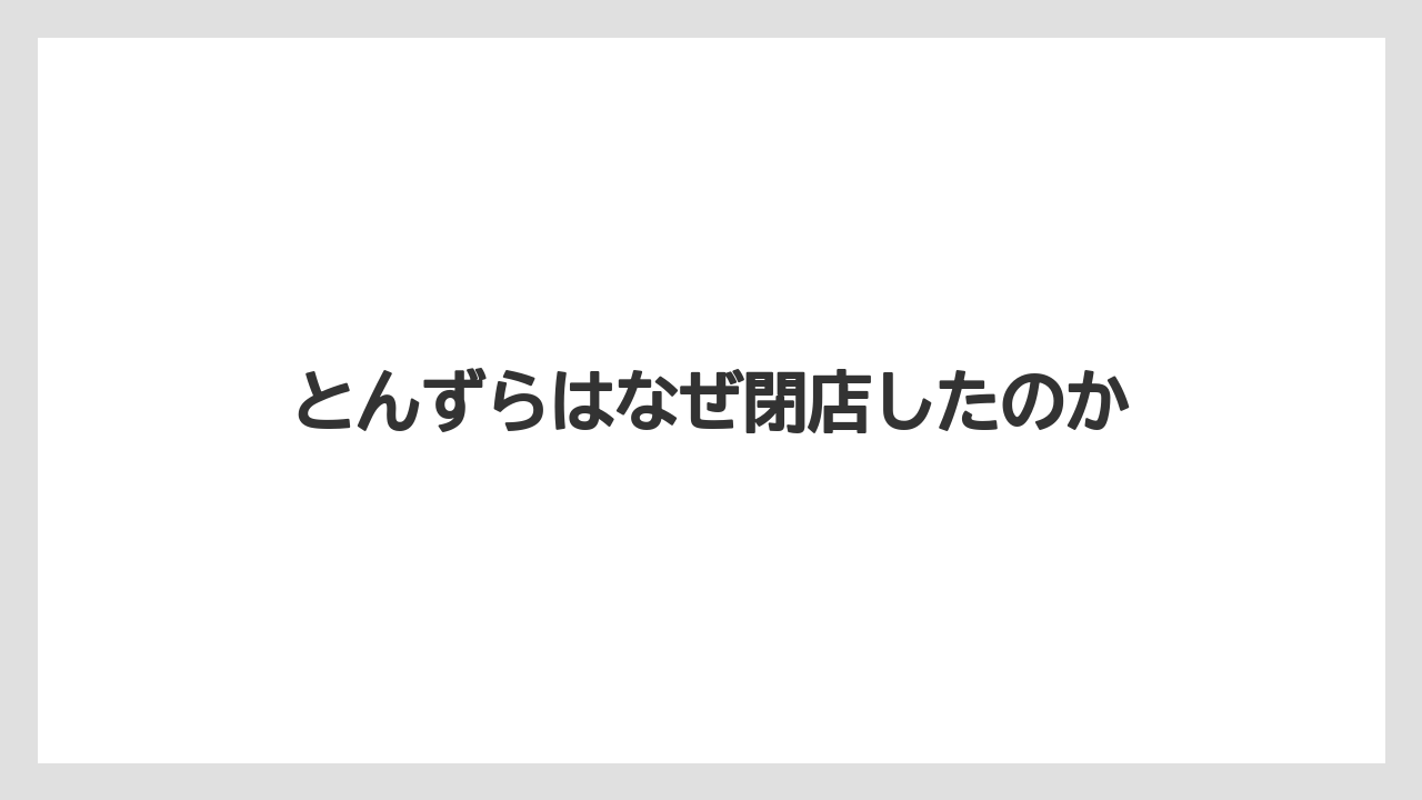 とんずらはなぜ閉店したのか