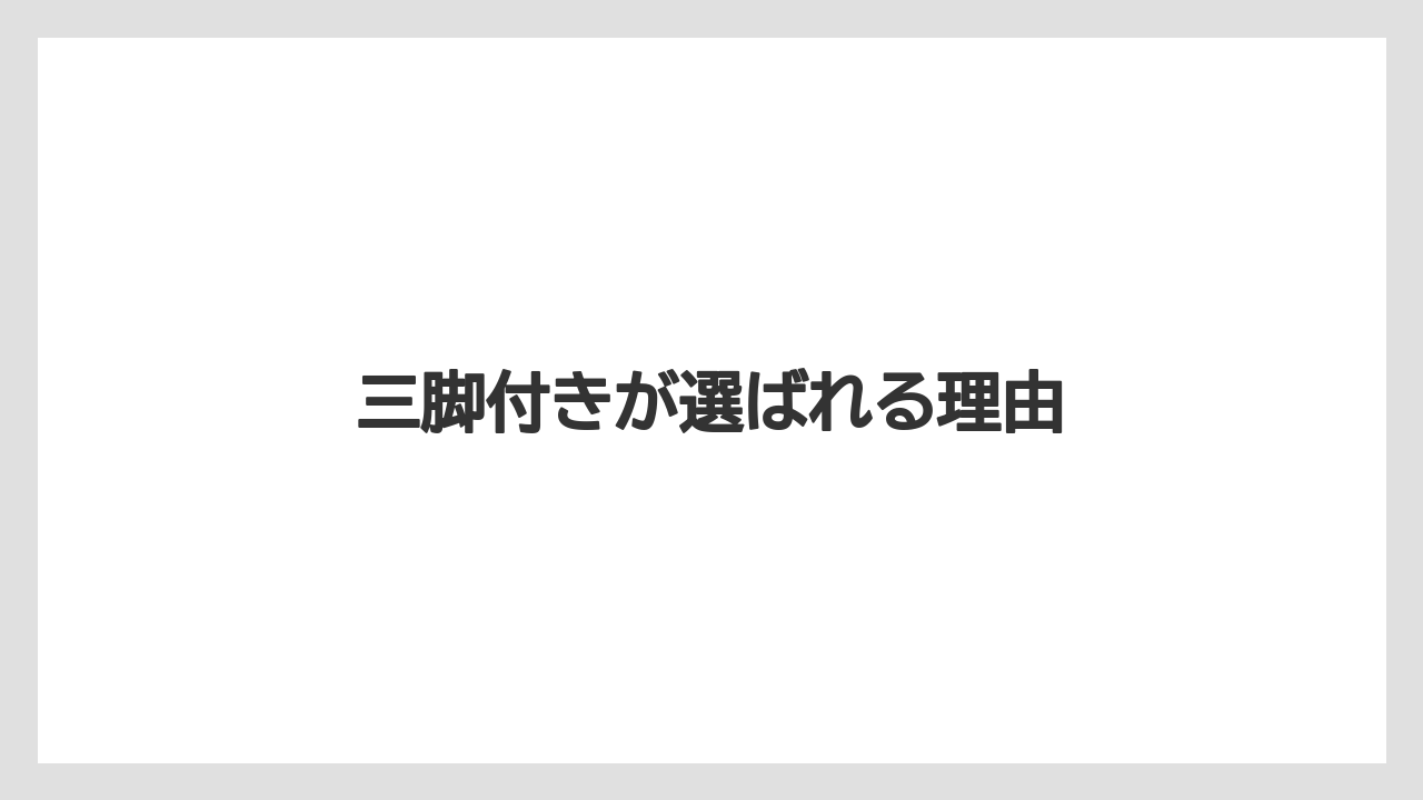 三脚付きが選ばれる理由