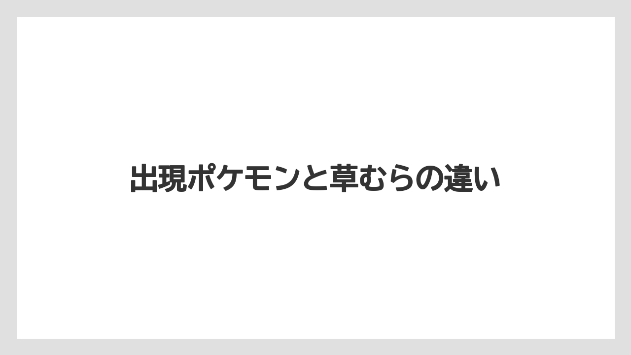 出現ポケモンと草むらの違い