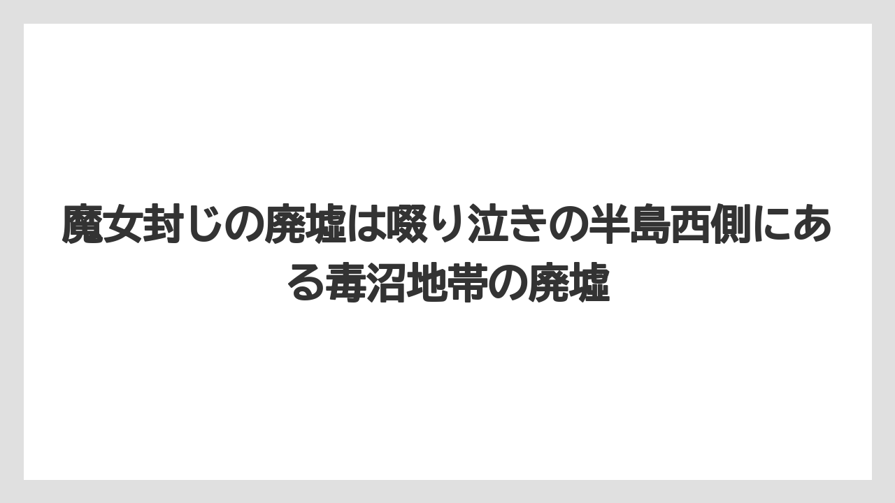魔女封じの廃墟は啜り泣きの半島西側にある毒沼地帯の廃墟