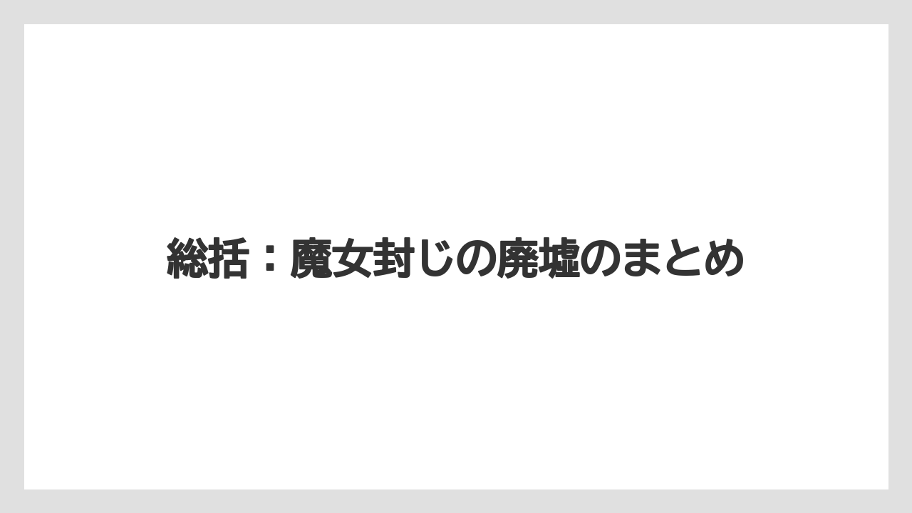 総括：魔女封じの廃墟のまとめ
